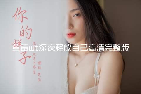 草莓wt深夜释放自己高清完整版